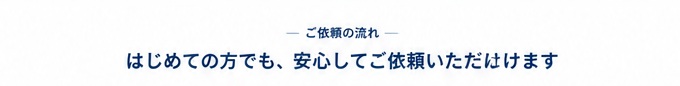はじめての方でも、安心してご依頼いただけます